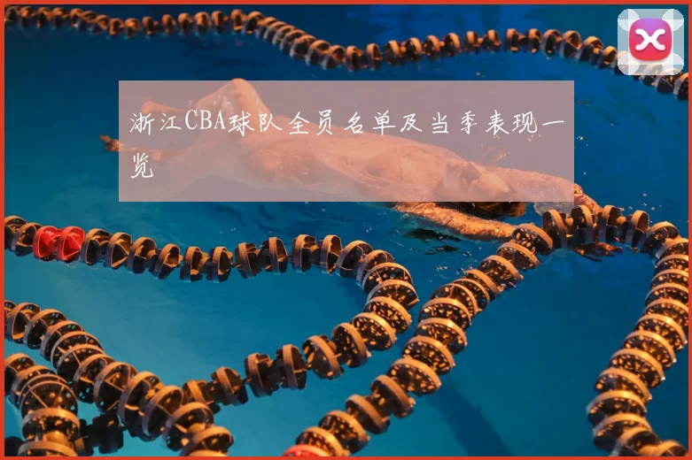浙江CBA球队全员名单及当季表现一览