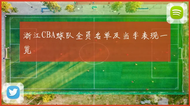浙江CBA球队全员名单及当季表现一览