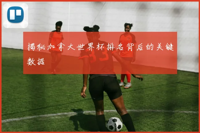 揭秘加拿大世界杯排名背后的关键数据