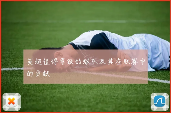 英超值得尊敬的球队及其在联赛中的贡献