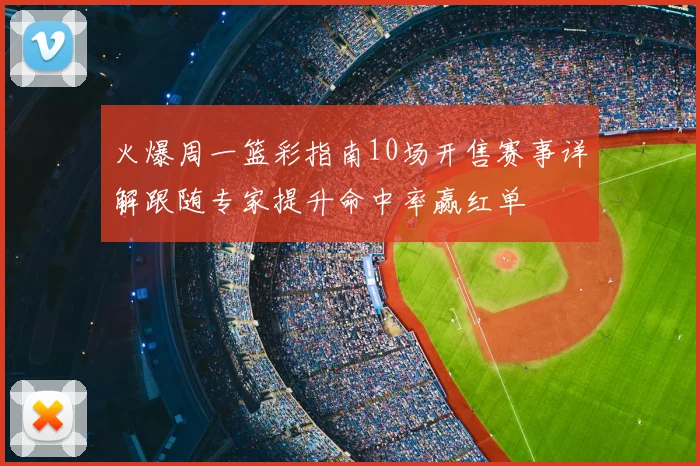 火爆周一篮彩指南10场开售赛事详解跟随专家提升命中率赢红单