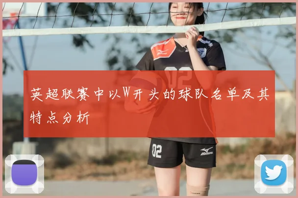 英超联赛中以W开头的球队名单及其特点分析