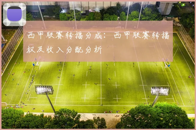 西甲联赛转播分成:西甲联赛转播权及收入分配分析